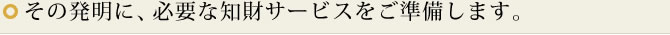 その発明に、必要な知財サービスをご準備します。